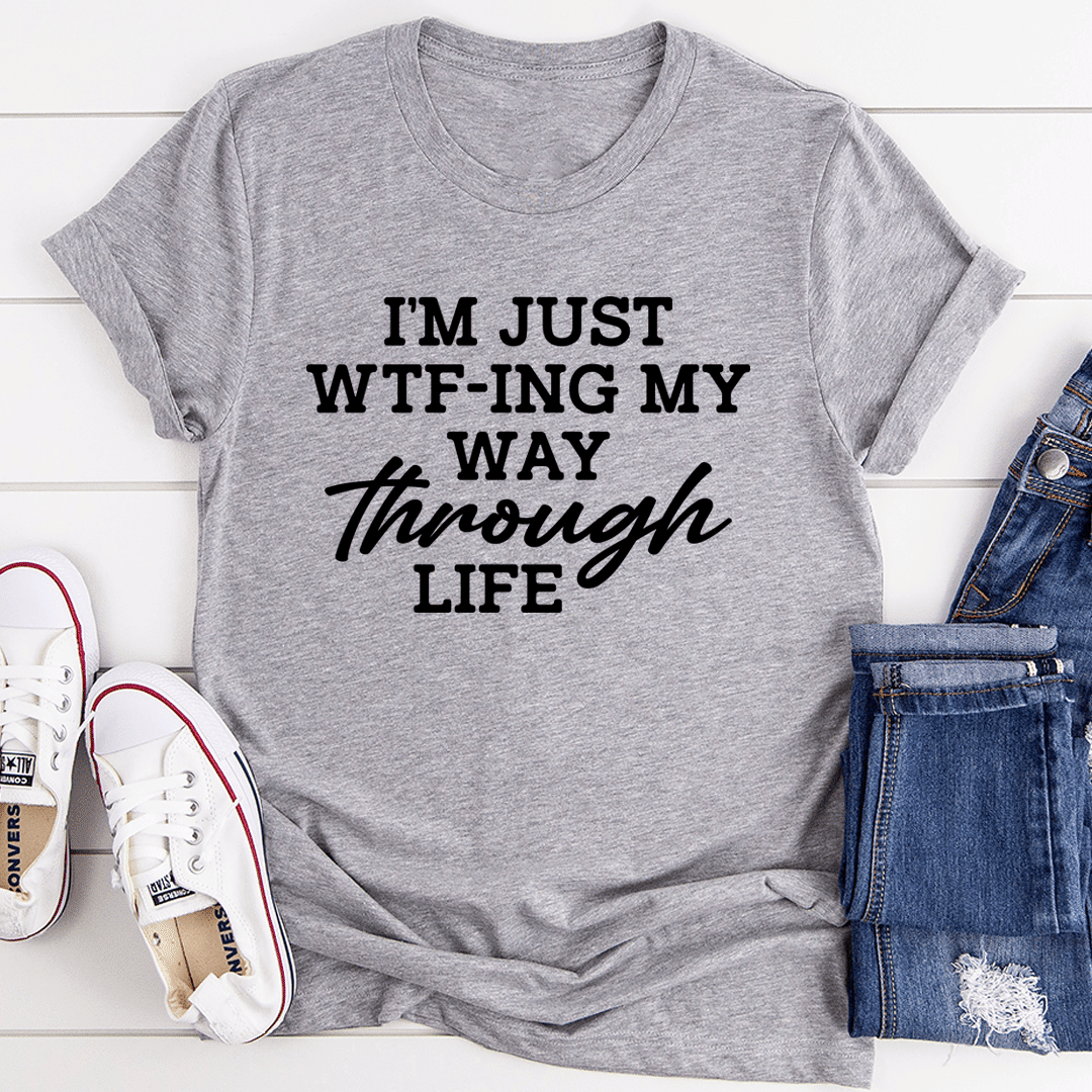 I'm Just Wtf-ing My Way Through Life T-Shirt