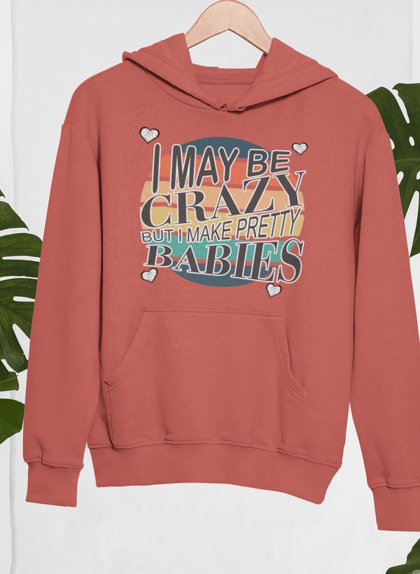 I May Be Crazy But I Make Pretty Babies Hoodie