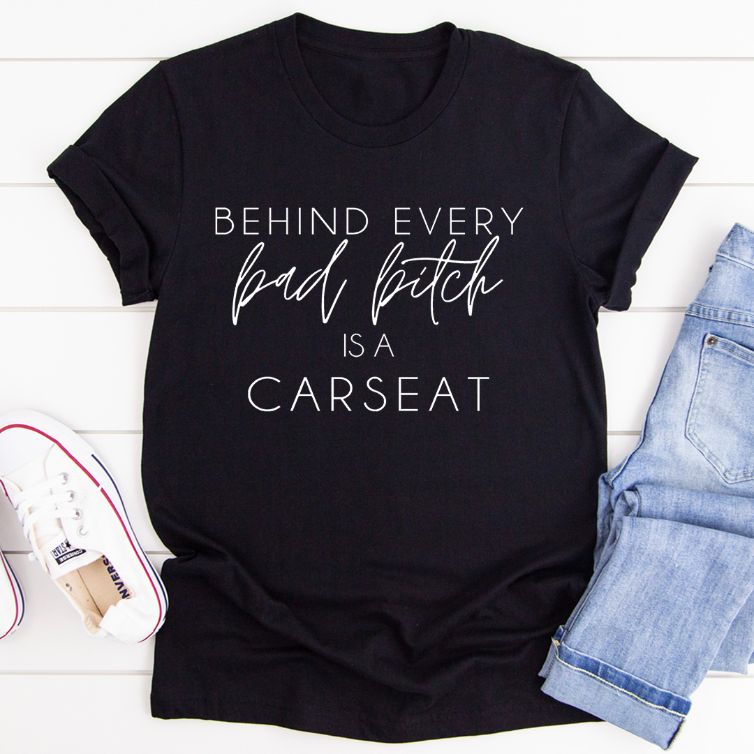 Behind Every Bad B Is A Car Seat T-Shirt