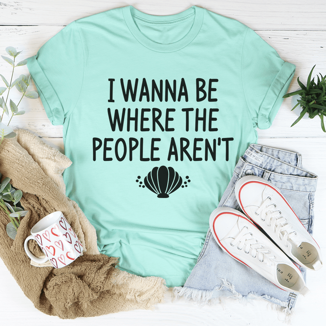 I Wanna Be Where The People Aren't T-Shirt