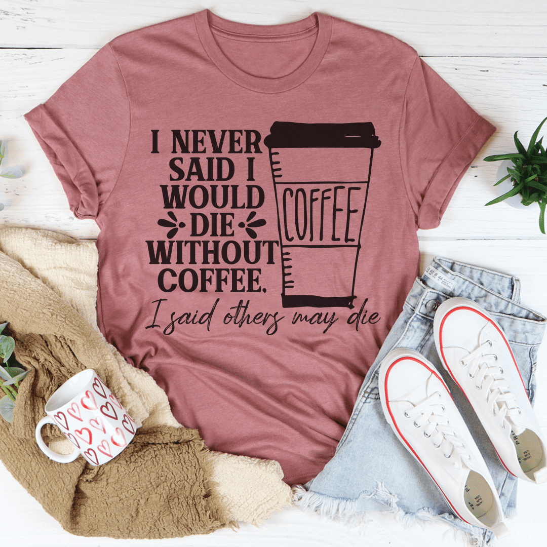 I Never Said I Would Die Without Coffee T-Shirt